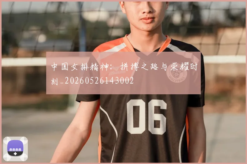 中国女排精神：拼搏之路与荣耀时刻_20260526143002