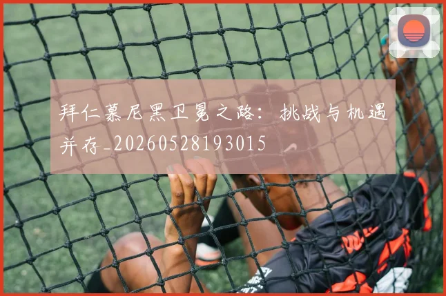 拜仁慕尼黑卫冕之路：挑战与机遇并存_20260528193015