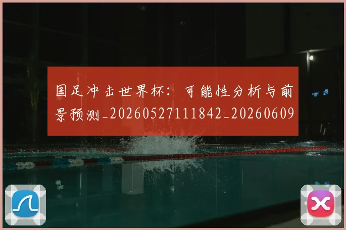 国足冲击世界杯：可能性分析与前景预测_20260527111842_20260609132610
