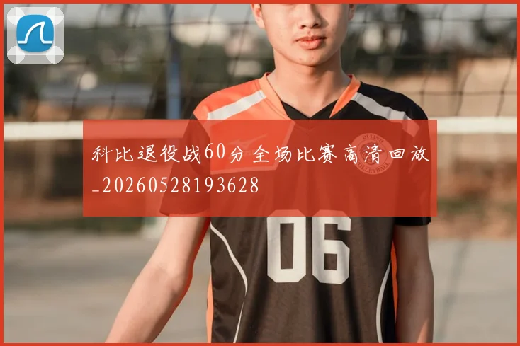 科比退役战60分全场比赛高清回放_20260528193628