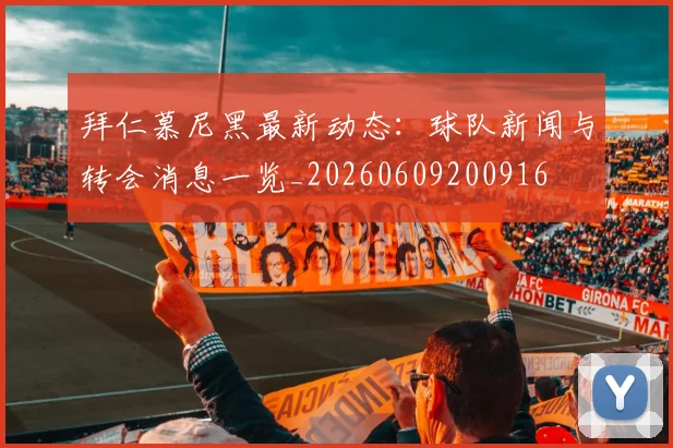 拜仁慕尼黑最新动态：球队新闻与转会消息一览_20260609200916