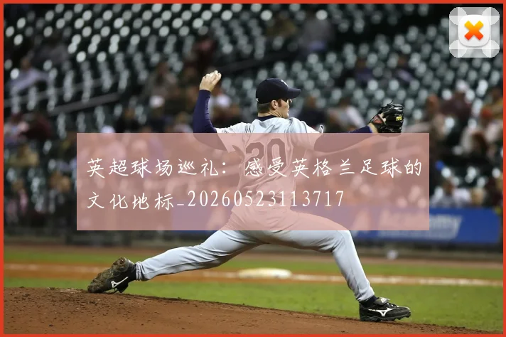 英超球场巡礼：感受英格兰足球的文化地标_20260523113717