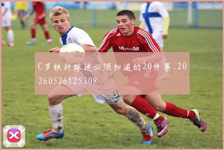 C罗铁杆球迷必须知道的20件事_20260526125308