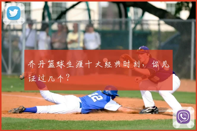 乔丹篮球生涯十大经典时刻，你见证过几个？