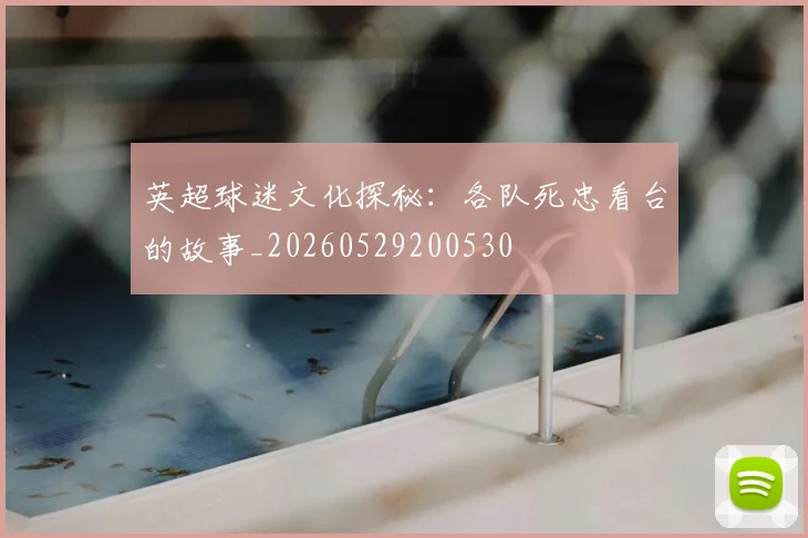 英超球迷文化探秘：各队死忠看台的故事_20260529200530