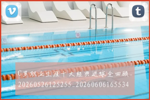 C罗职业生涯十大经典进球全回顾_20260526125255_20260606165534