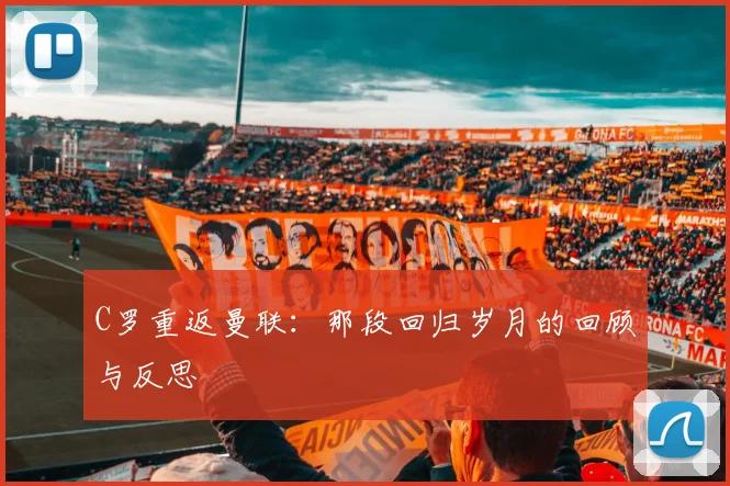 C罗重返曼联:那段回归岁月的回顾与反思