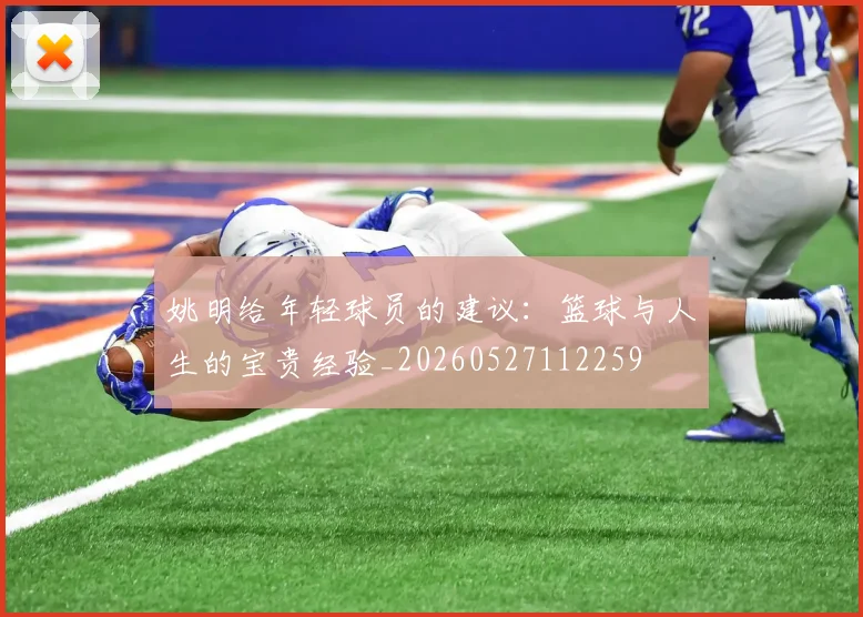 姚明给年轻球员的建议：篮球与人生的宝贵经验_20260527112259