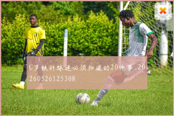 C罗铁杆球迷必须知道的20件事_20260526125308