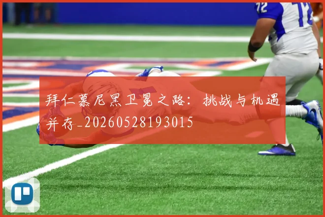 拜仁慕尼黑卫冕之路：挑战与机遇并存_20260528193015