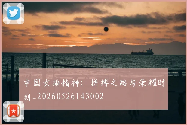 中国女排精神：拼搏之路与荣耀时刻_20260526143002